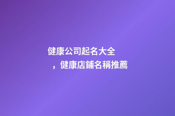 健康公司起名大全，健康店鋪名稱推薦